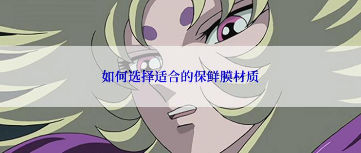 如何选择适合的保鲜膜材质