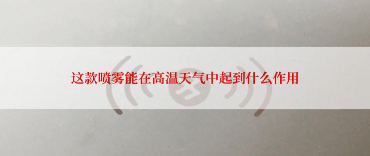 这款喷雾能在高温天气中起到什么作用