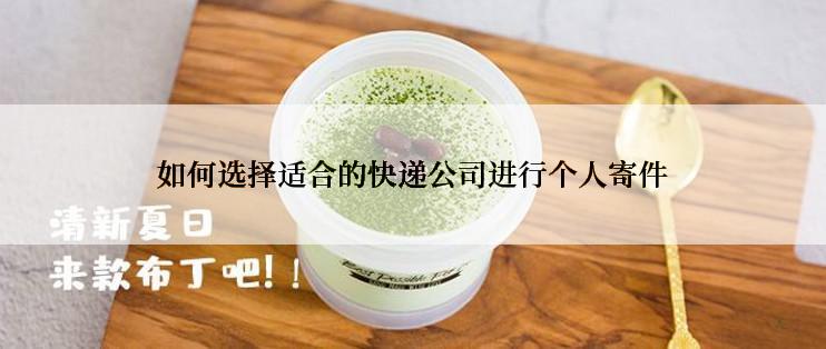 如何选择适合的快递公司进行个人寄件