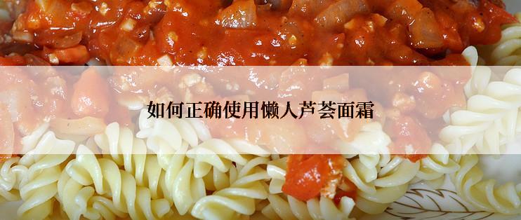 如何正确使用懒人芦荟面霜