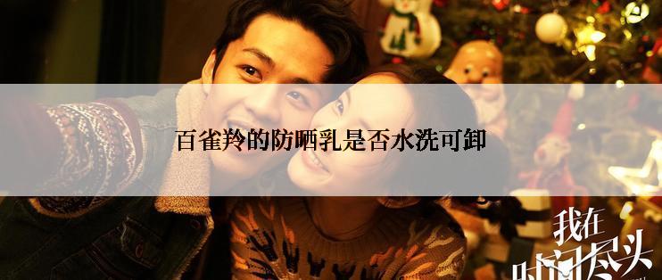 百雀羚的防晒乳是否水洗可卸
