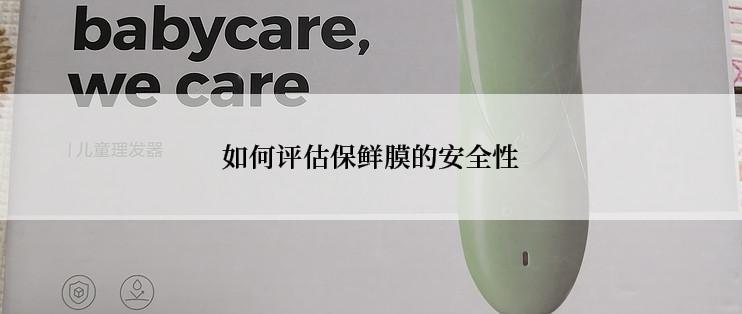 如何评估保鲜膜的安全性