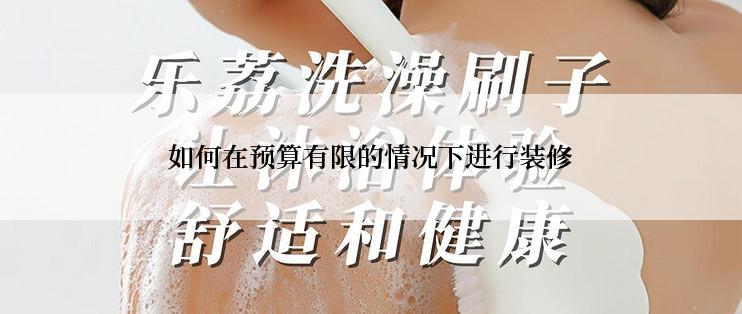 如何在预算有限的情况下进行装修