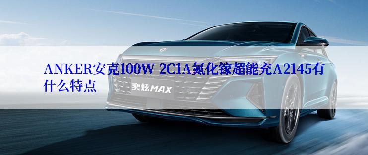 ANKER安克100W 2C1A氮化镓超能充A2145有什么特点