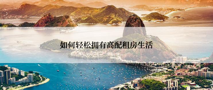 如何轻松拥有高配租房生活