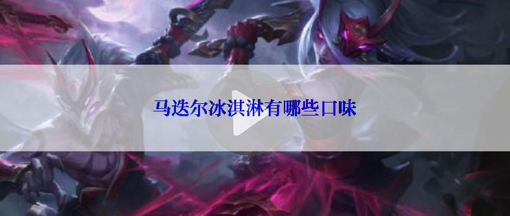 马迭尔冰淇淋有哪些口味