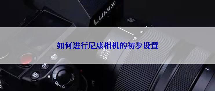 如何进行尼康相机的初步设置