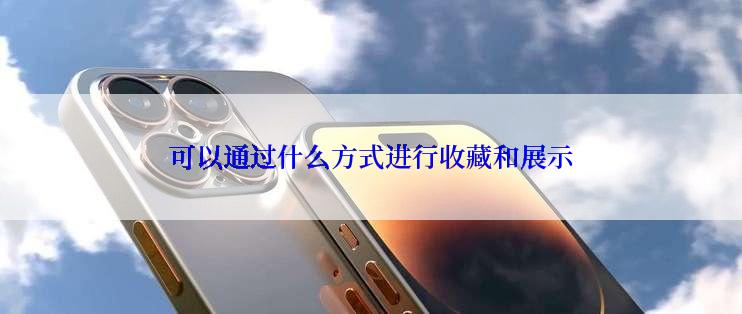 可以通过什么方式进行收藏和展示