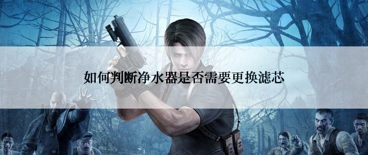 如何判断净水器是否需要更换滤芯