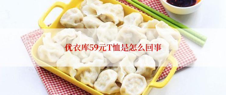优衣库59元T恤是怎么回事