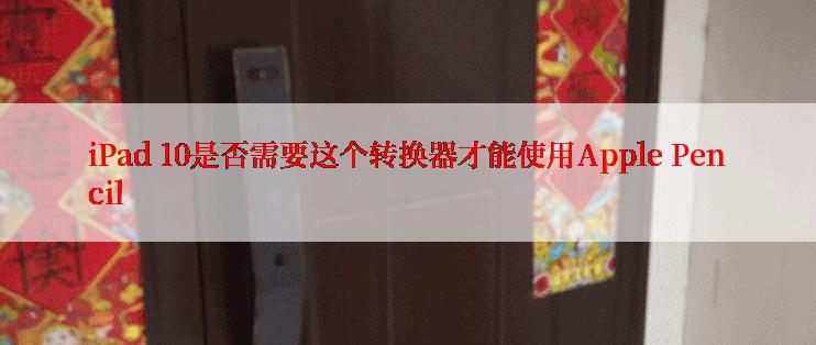 iPad 10是否需要这个转换器才能使用Apple Pencil