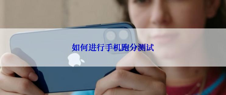如何进行手机跑分测试
