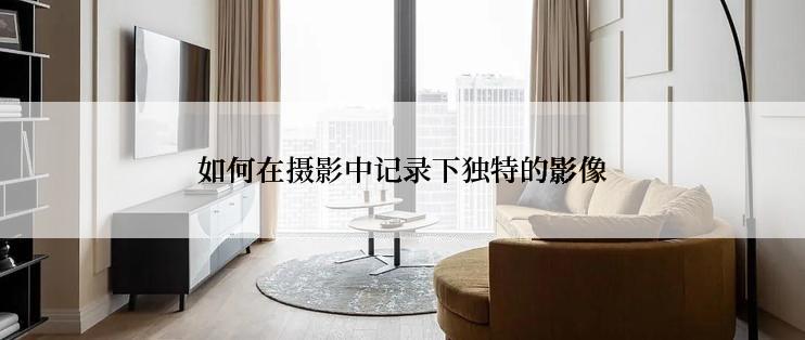 如何在摄影中记录下独特的影像