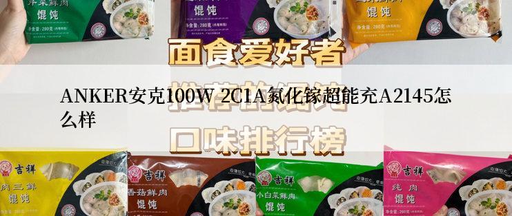 ANKER安克100W 2C1A氮化镓超能充A2145怎么样