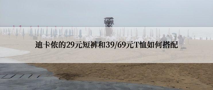 迪卡侬的29元短裤和39/69元T恤如何搭配