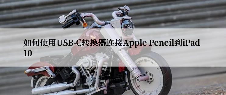 如何使用USB-C转换器连接Apple Pencil到iPad 10