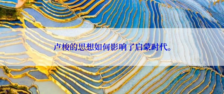 卢梭的思想如何影响了启蒙时代。