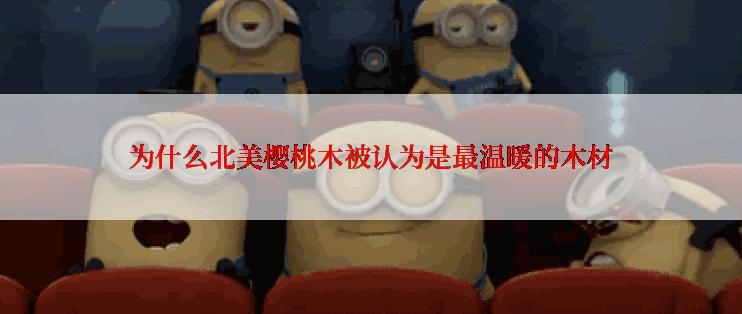 为什么北美樱桃木被认为是最温暖的木材