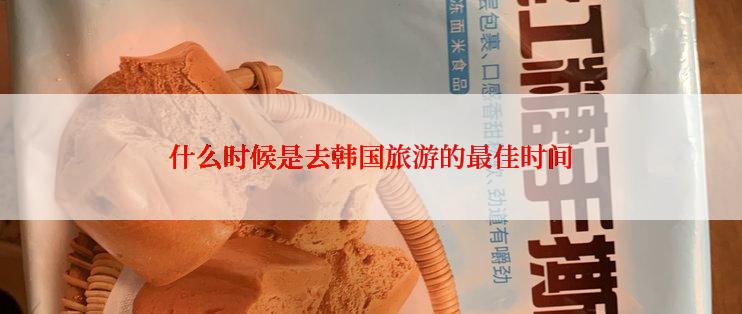 什么时候是去韩国旅游的最佳时间