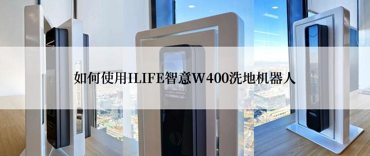 如何使用ILIFE智意W400洗地机器人