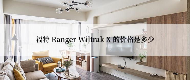 福特 Ranger Wiltrak X 的价格是多少