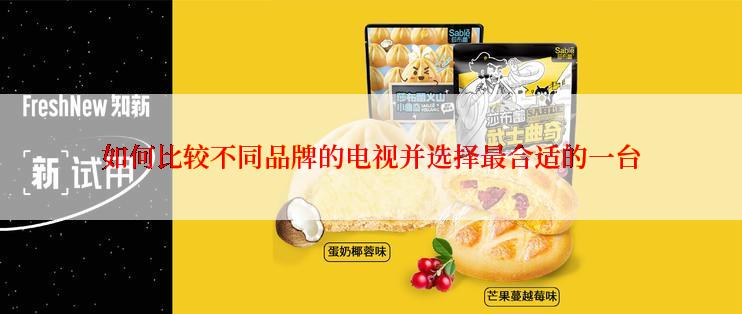 如何比较不同品牌的电视并选择最合适的一台
