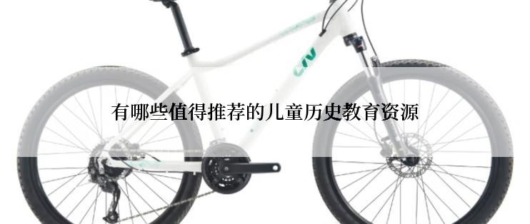有哪些值得推荐的儿童历史教育资源