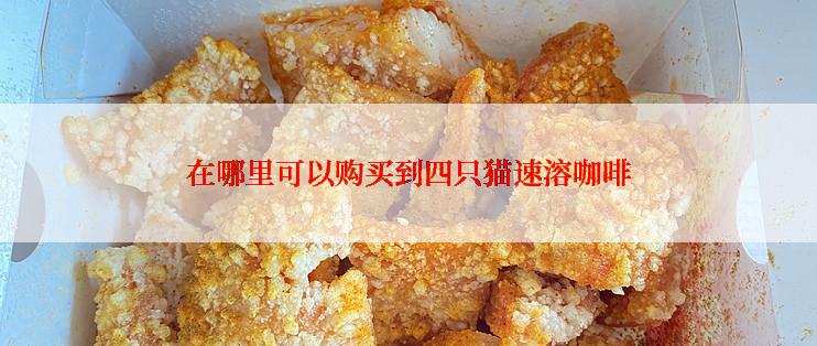 在哪里可以购买到四只猫速溶咖啡