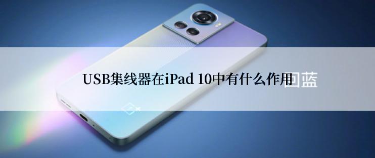 USB集线器在iPad 10中有什么作用