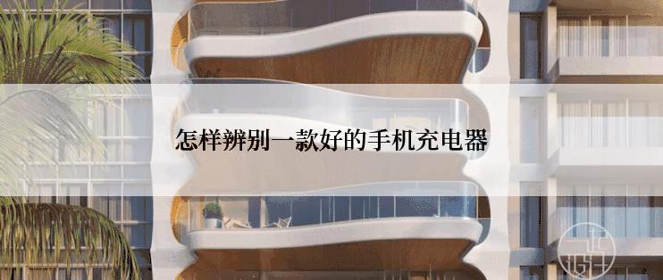 怎样辨别一款好的手机充电器