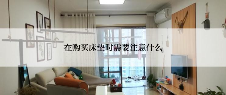 在购买床垫时需要注意什么