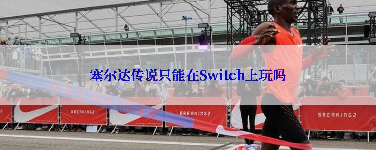 塞尔达传说只能在Switch上玩吗