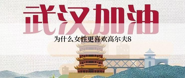 为什么女性更喜欢高尔夫8