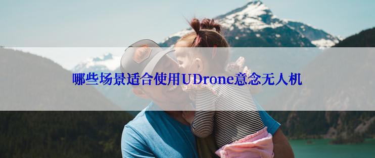 哪些场景适合使用UDrone意念无人机
