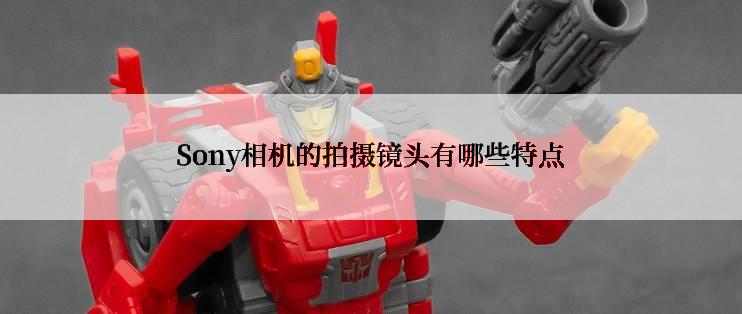 Sony相机的拍摄镜头有哪些特点