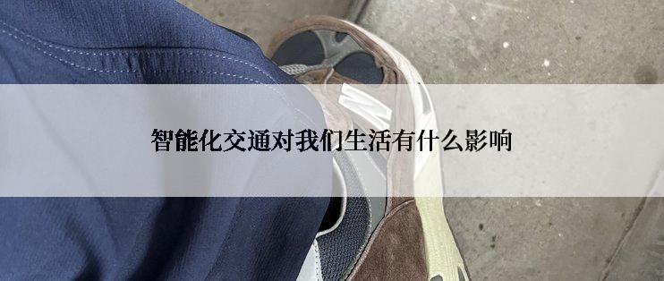 智能化交通对我们生活有什么影响