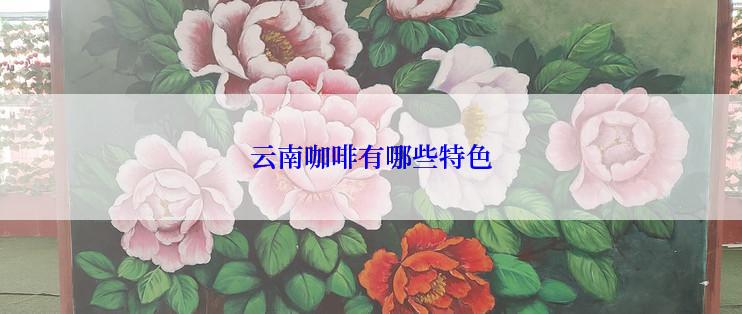 云南咖啡有哪些特色