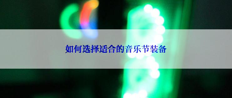 如何选择适合的音乐节装备