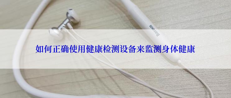 如何正确使用健康检测设备来监测身体健康