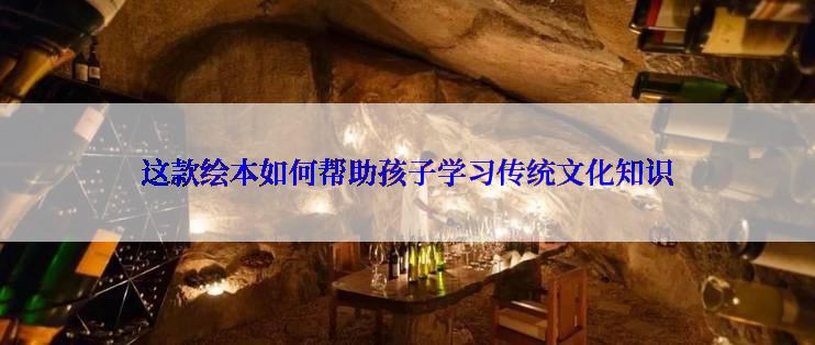 这款绘本如何帮助孩子学习传统文化知识