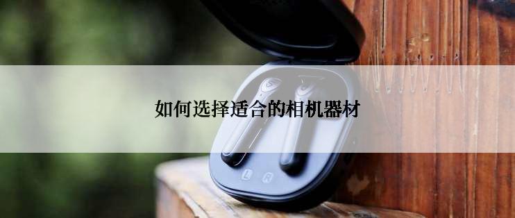 如何选择适合的相机器材