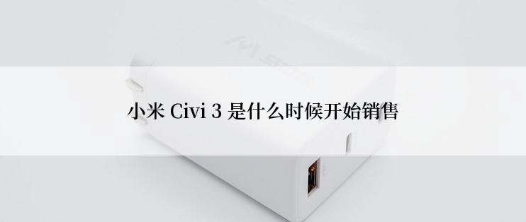 小米 Civi 3 是什么时候开始销售