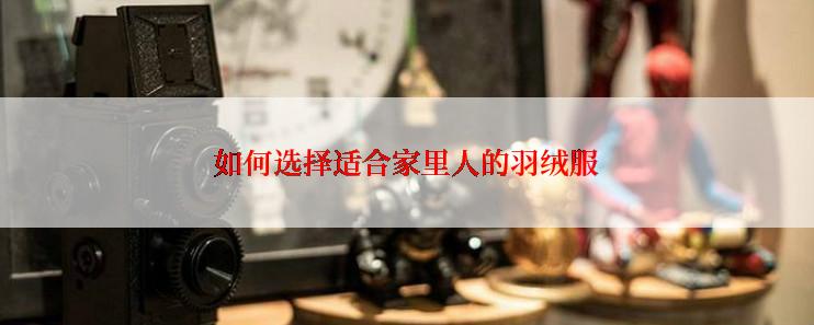 如何选择适合家里人的羽绒服
