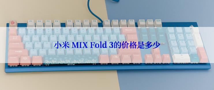 小米 MIX Fold 3的价格是多少