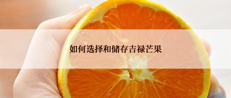如何选择和储存吉禄芒果