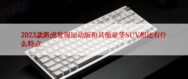 2023款路虎发现运动版和其他豪华SUV相比有什么特点