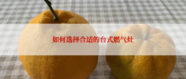 如何选择合适的台式燃气灶