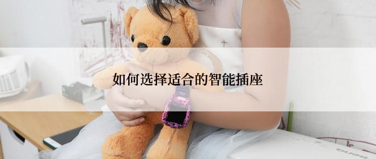 如何选择适合的智能插座