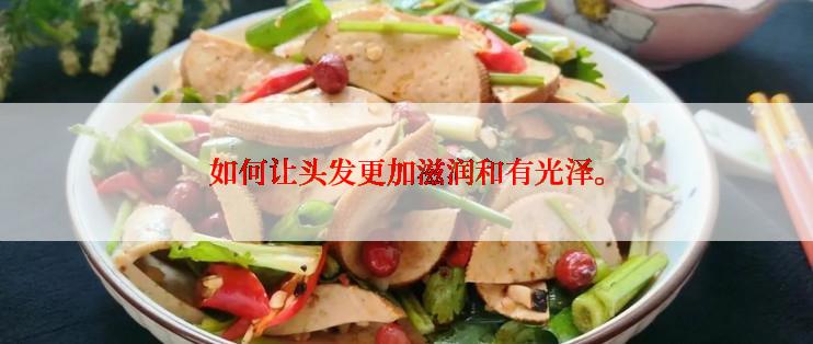 如何让头发更加滋润和有光泽。