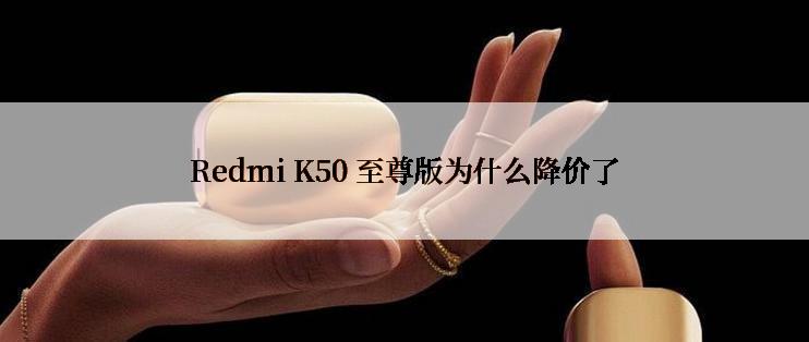 Redmi K50 至尊版为什么降价了